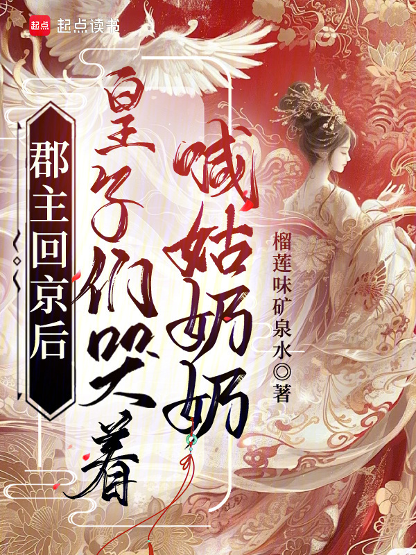 郡主回京后，皇子们哭着喊姑奶奶