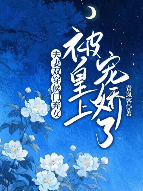 夫妻双穿！侯门弃女被皇上宠娇了