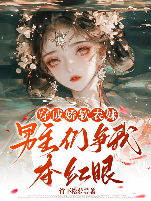 穿成娇软表妹，男主们争我夺红眼