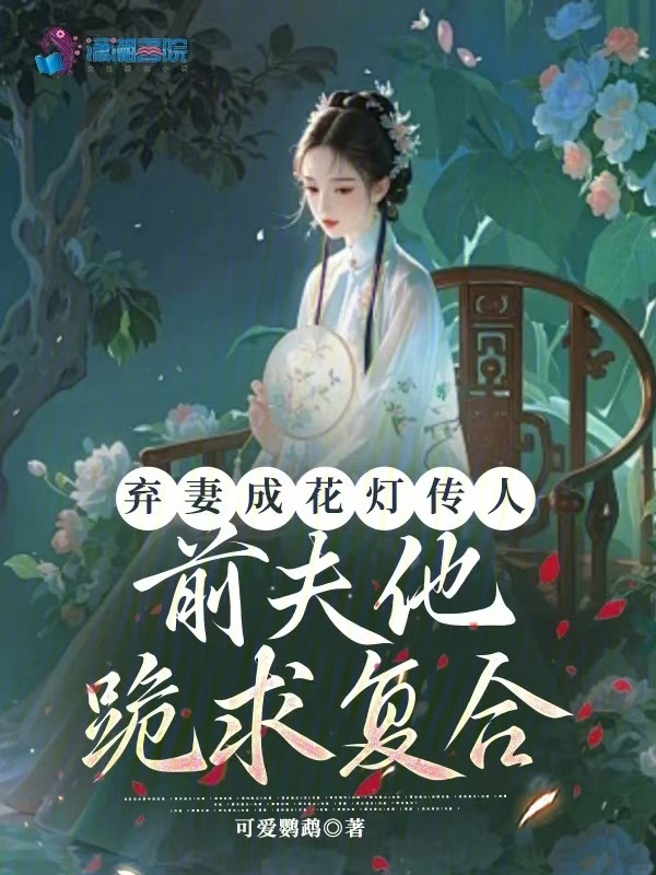 弃妻成花灯传人，前夫他跪求复合