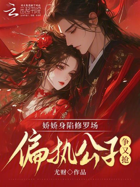 娇娇身陷修罗场，偏执公子争又抢