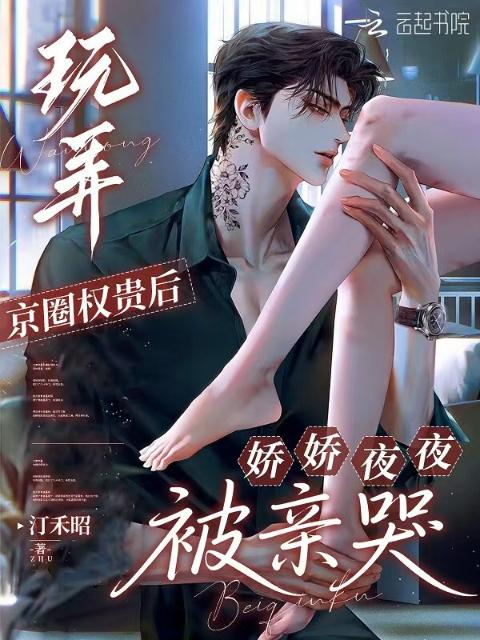 玩弄京圈权贵后，娇娇夜夜被亲哭