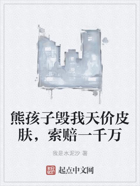 熊孩子毁我天价皮肤，索赔一千万