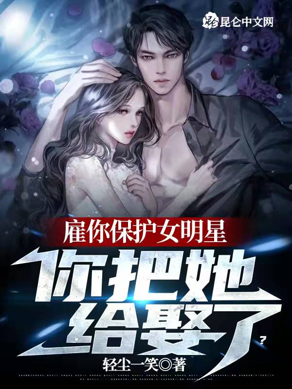 雇你保护女明星，你把她给娶了？