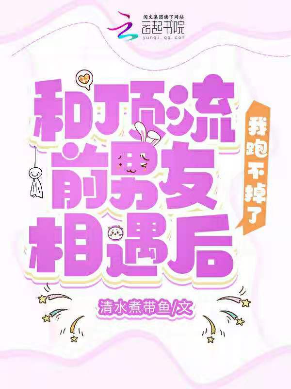 和顶流前男友相遇后，我跑不掉了
