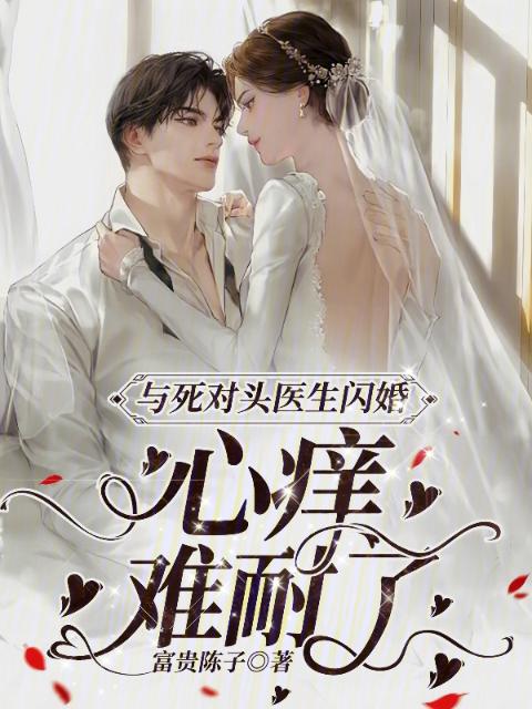 与死对头医生闪婚，心痒难耐了