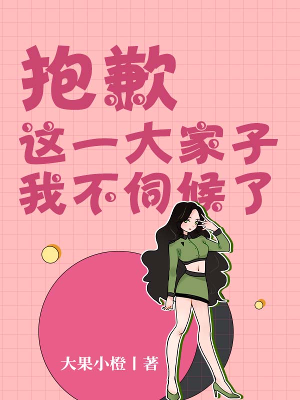 抱歉，这一大家子我不伺候了