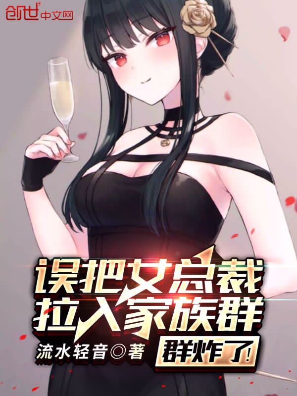 误把女总裁拉入家族群，群炸了！