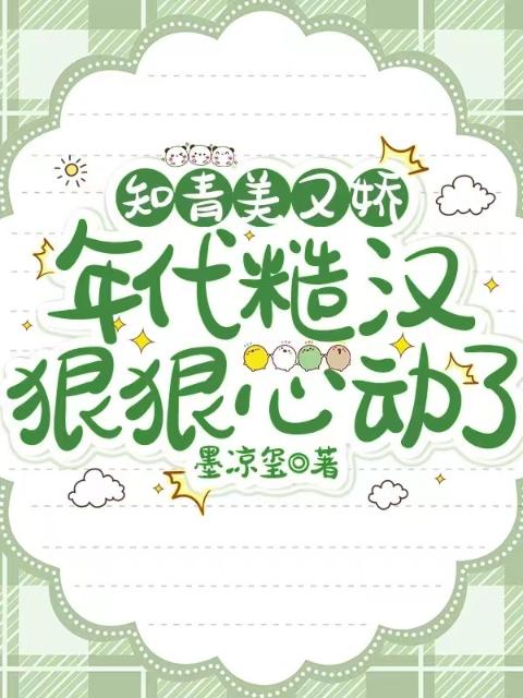 知青美又娇，年代糙汉狠狠心动了