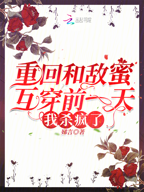 重回和敌蜜互穿前一天，我杀疯了