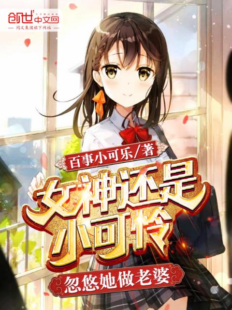 女神还是小可怜，忽悠她做老婆