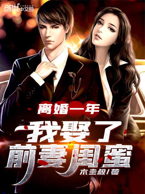 离婚一年，我娶了前妻闺蜜