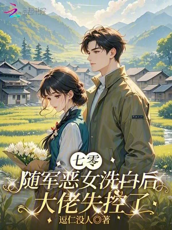 七零随军恶女洗白后，大佬失控了