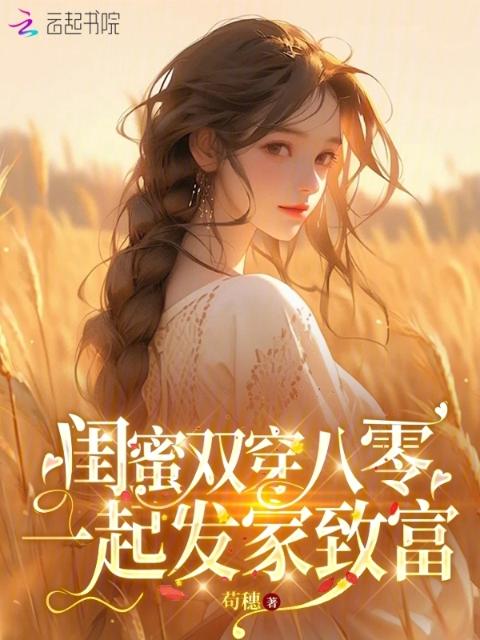 闺蜜双穿八零，一起发家致富