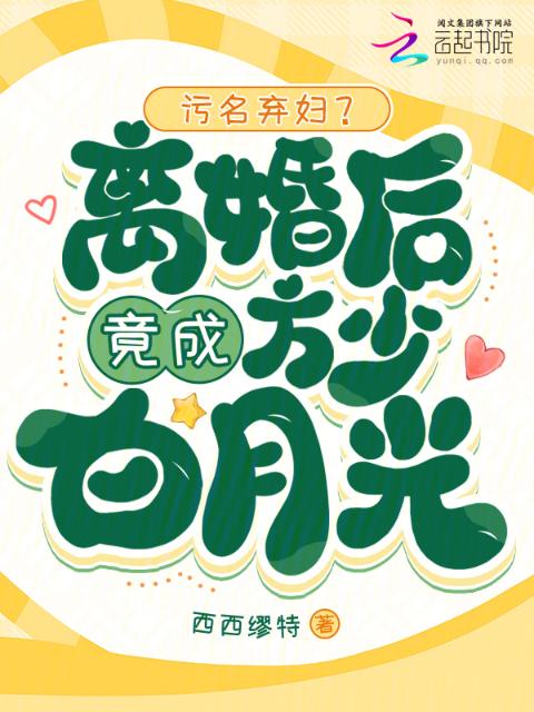 污名弃妇？离婚后竟成方少白月光