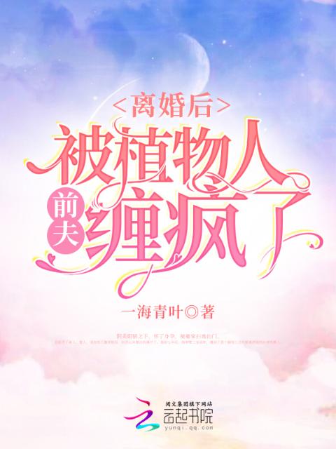 离婚后，被植物人前夫缠疯了