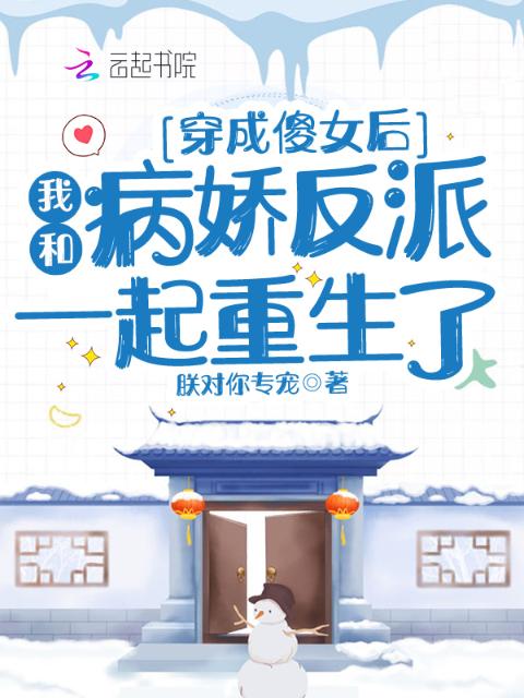 穿成傻女后，我和病娇反派一起重生了