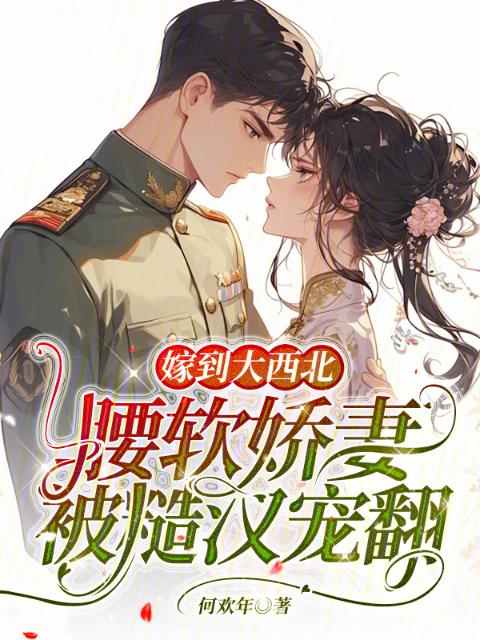 嫁到大西北，腰软娇妻被糙汉宠翻