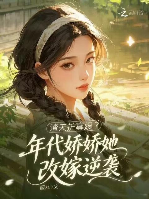 渣夫护寡嫂？年代娇娇她改嫁逆袭