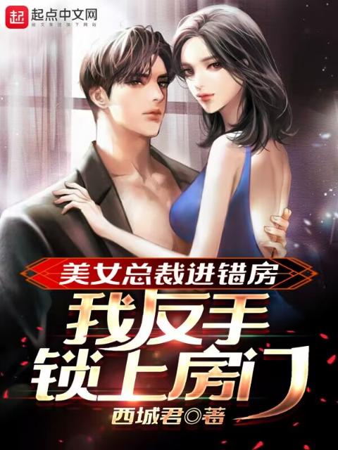 美女总裁进错房，我反手锁上房门