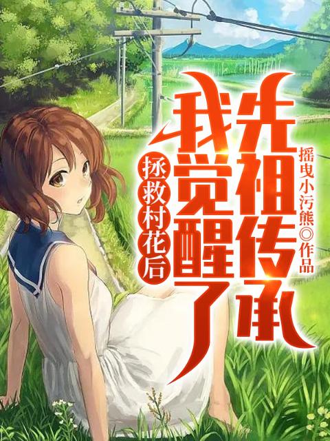 拯救村花后，我觉醒了先祖传承