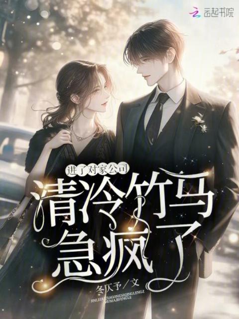 进了对家公司，清冷竹马急疯了