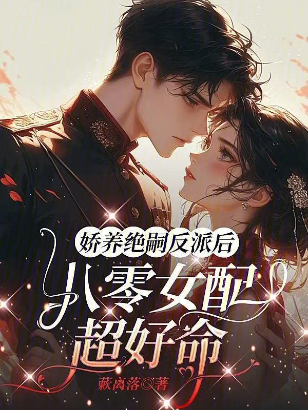 娇养绝嗣反派后，八零女配超好命