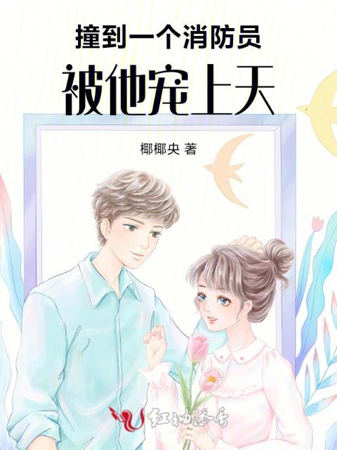撞到一个消防员，被他宠上天
