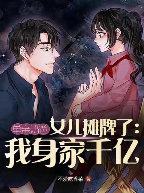 单亲奶爸女儿摊牌了：我身家千亿