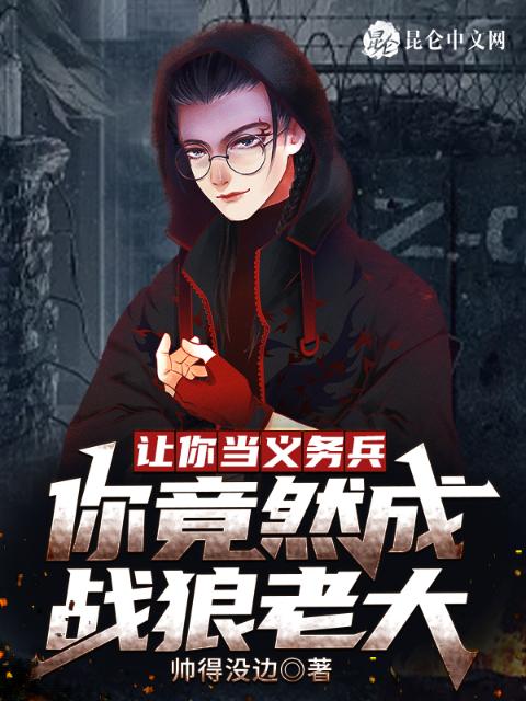 让你当义务兵，你竟然成战狼老大