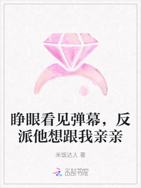 睁眼看见弹幕，反派他想跟我亲亲