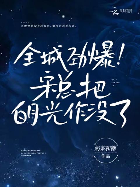 全城劲爆！宋总把白月光作没了