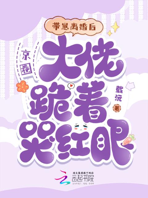 带崽离婚后，京圈大佬跪着哭红眼