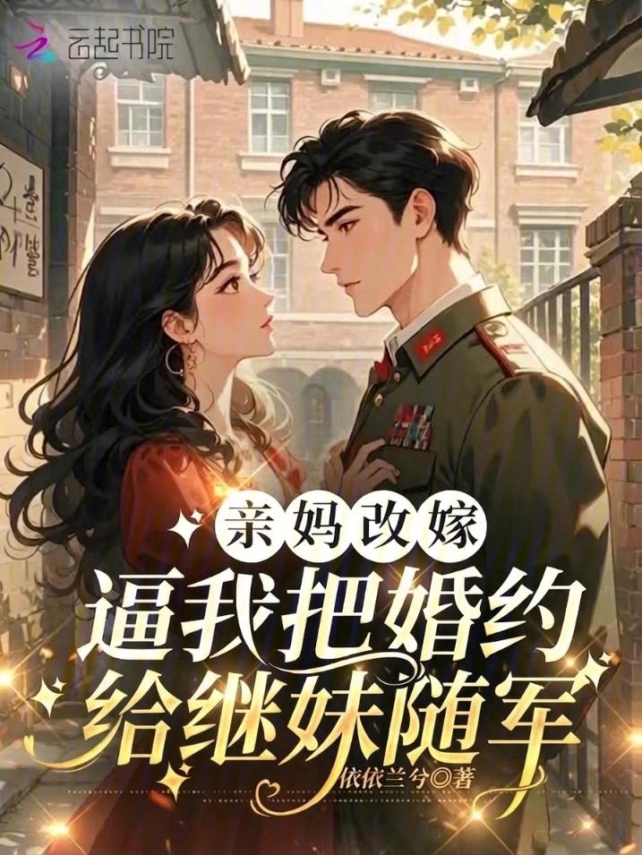 亲妈改嫁，逼我把婚约给继妹随军