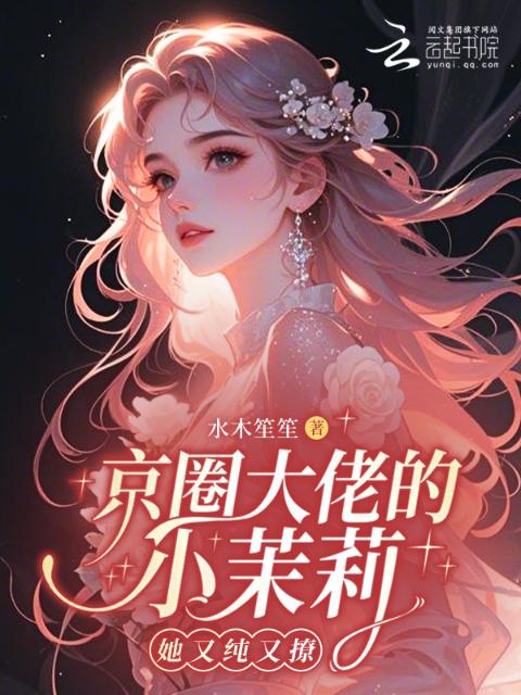 京圈大佬的小茉莉她又纯又撩