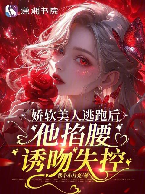 娇软美人逃跑后，他掐腰诱吻失控