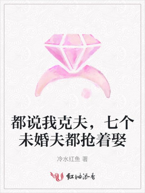 都说我克夫，七个未婚夫都抢着娶
