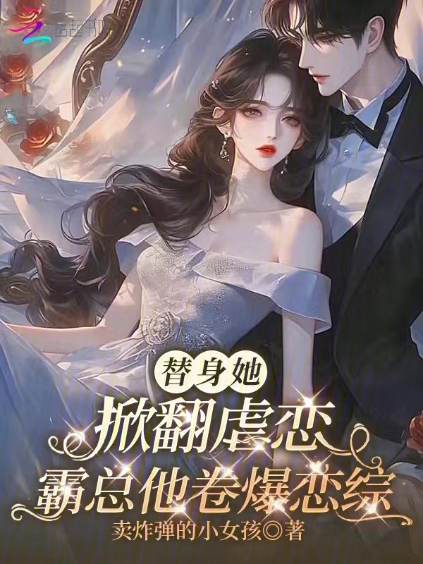 替身她掀翻虐恋，霸总他卷爆恋综