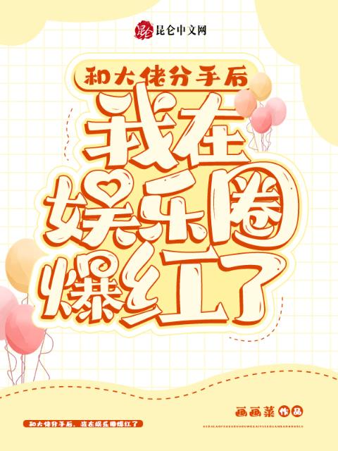 和大佬分手后，我在娱乐圈爆红了