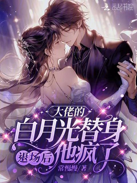 大佬的白月光替身退场后，他疯了