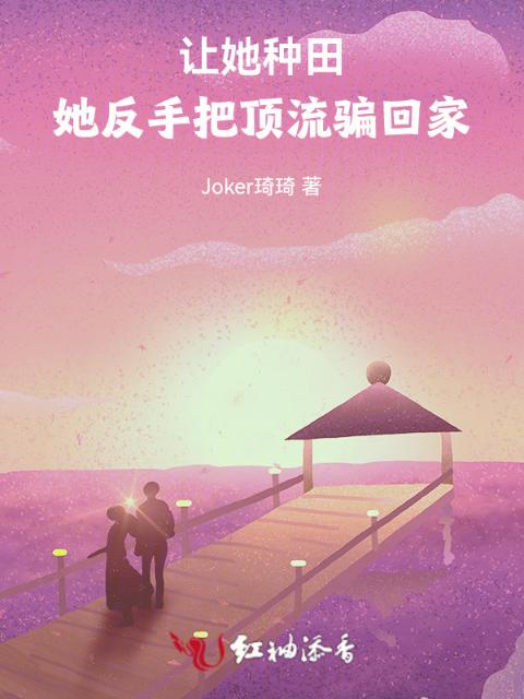 让她种田，她反手把顶流骗回家