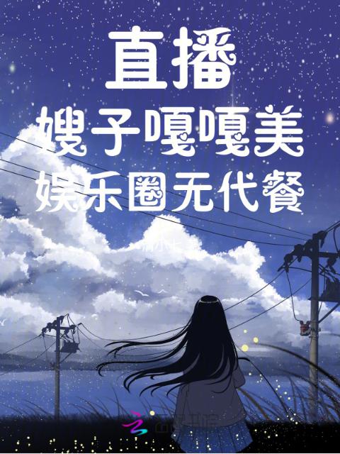 直播：嫂子嘎嘎美！娱乐圈无代餐