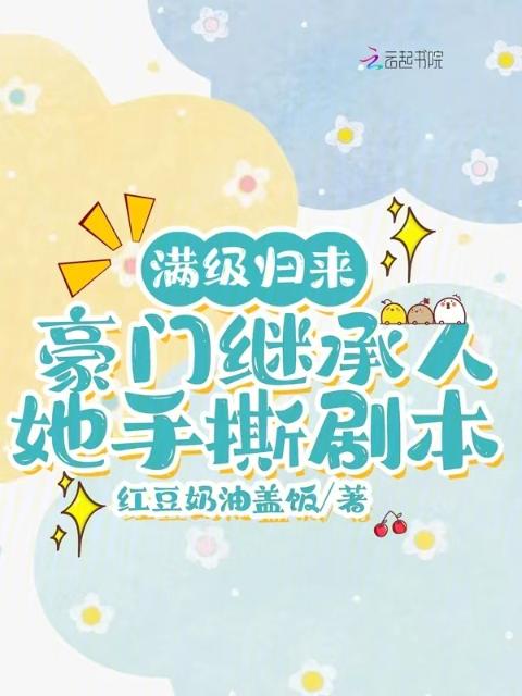 满级归来，豪门继承人她手撕剧本