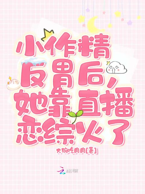 小作精反胃后，她靠直播恋综火了