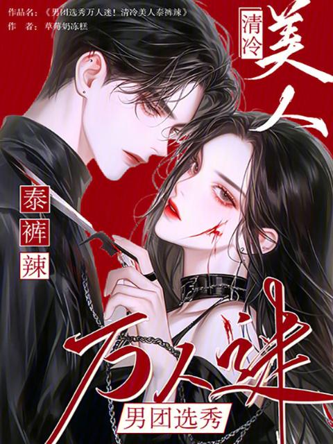 男团选秀万人迷！清冷美人泰裤辣