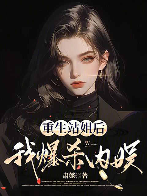 重生站姐后，我爆杀内娱