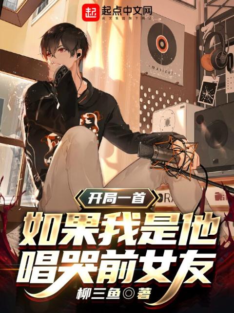 开局一首如果我是他，唱哭前女友