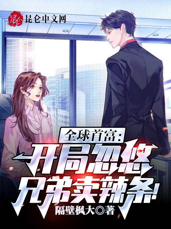 全球首富：开局忽悠兄弟卖辣条！