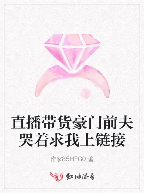 直播带货豪门前夫哭着求我上链接