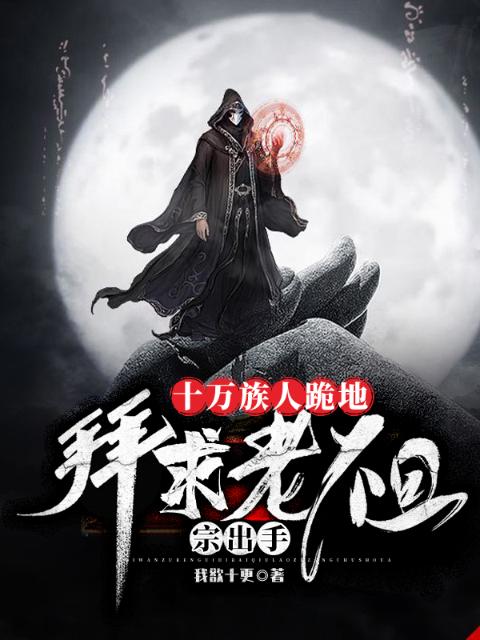 十万族人跪地，拜求老祖宗出手！